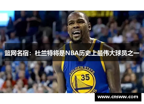 篮网名宿：杜兰特将是NBA历史上最伟大球员之一